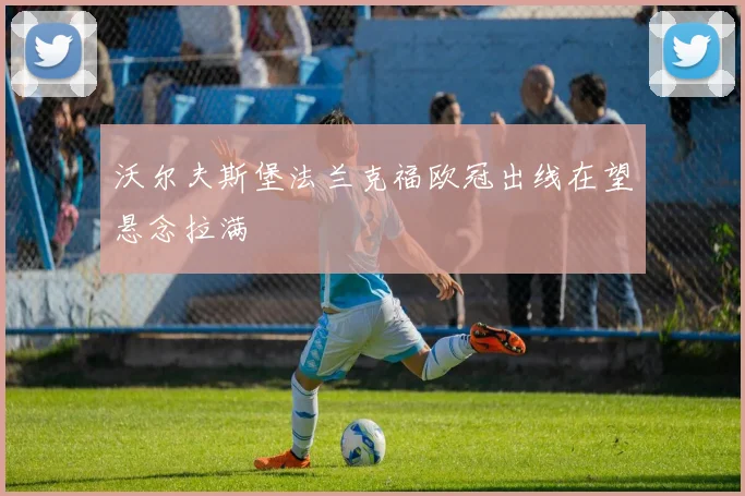 沃尔夫斯堡法兰克福欧冠出线在望悬念拉满