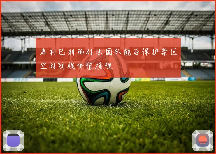 库利巴利面对法国队能否保护禁区空间防线价值梳理