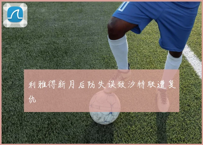 利雅得新月后防失误致沙特联遭复仇