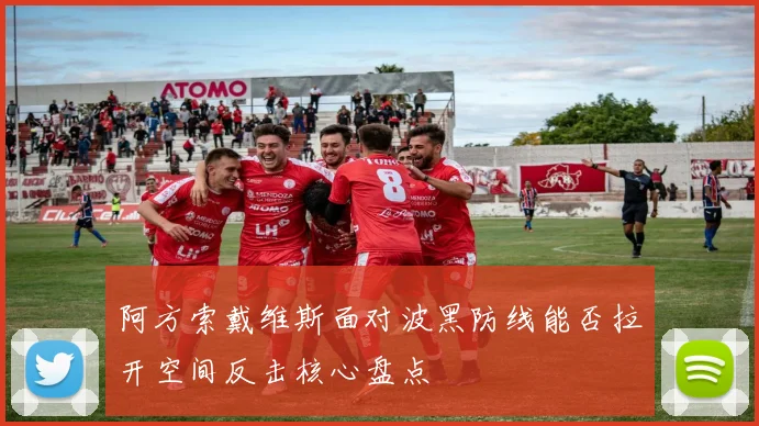 阿方索戴维斯面对波黑防线能否拉开空间反击核心盘点