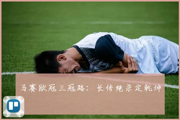 马赛欧冠三冠路：长传绝杀定乾坤