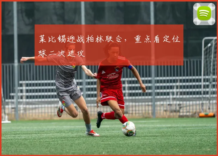 莱比锡迎战柏林联合,重点看定位球二次进攻