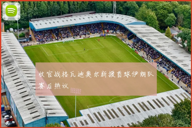 收官战格瓦迪奥尔新援首球伊朗队赛后热议