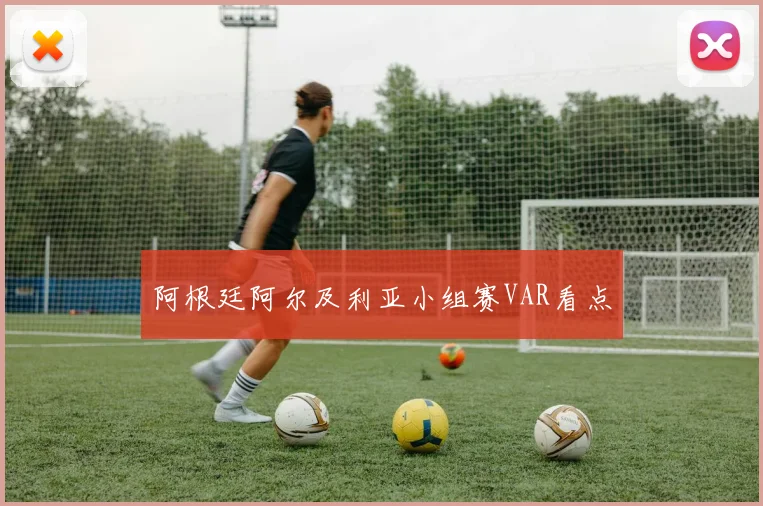 阿根廷阿尔及利亚小组赛VAR看点