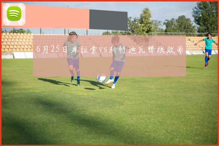 6月25日库拉索vs科特迪瓦锋线效率