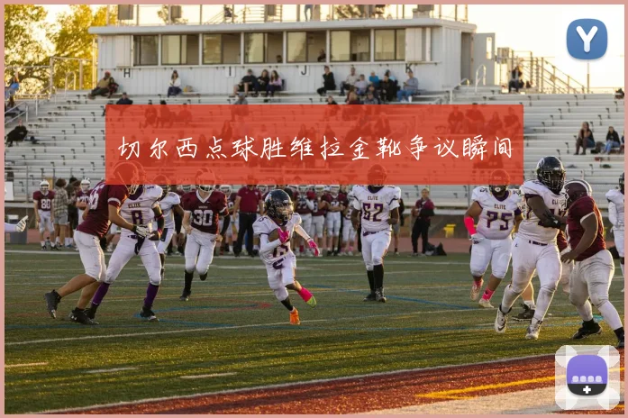 切尔西点球胜维拉金靴争议瞬间