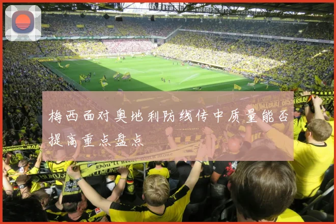 梅西面对奥地利防线传中质量能否提高重点盘点