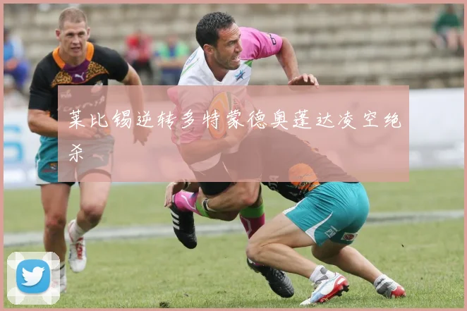 莱比锡逆转多特蒙德奥蓬达凌空绝杀