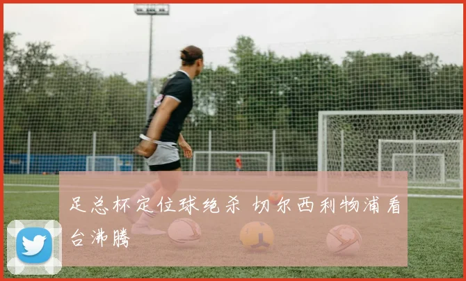 足总杯定位球绝杀 切尔西利物浦看台沸腾