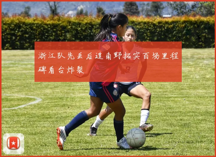 浙江队先丢后追南野拓实百场里程碑看台炸裂