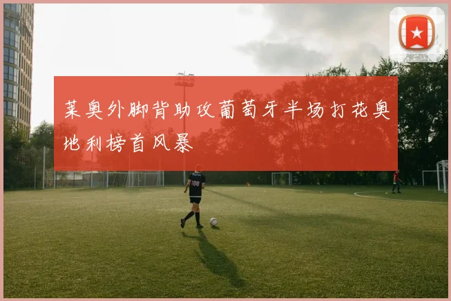 莱奥外脚背助攻葡萄牙半场打花奥地利榜首风暴