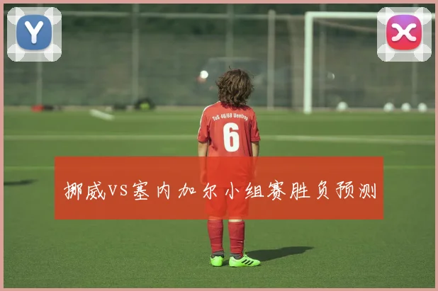 挪威vs塞内加尔小组赛胜负预测
