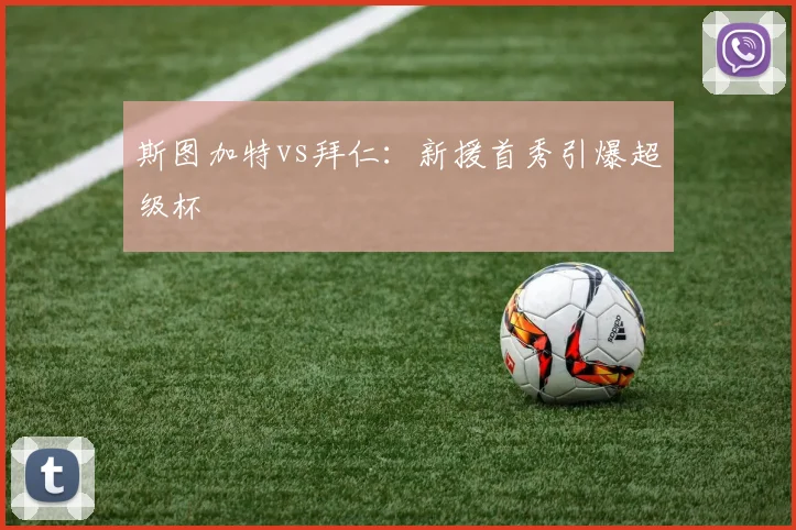 斯图加特vs拜仁：新援首秀引爆超级杯