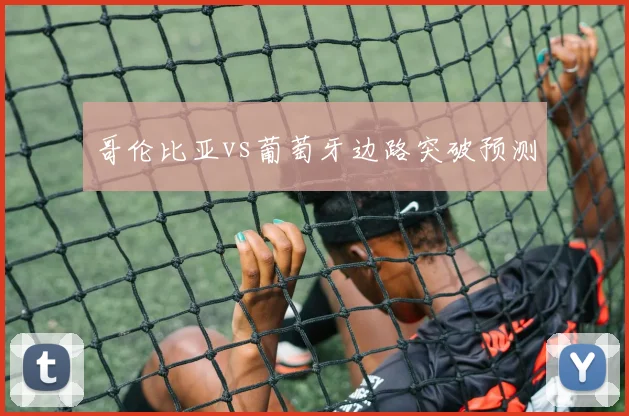哥伦比亚vs葡萄牙边路突破预测