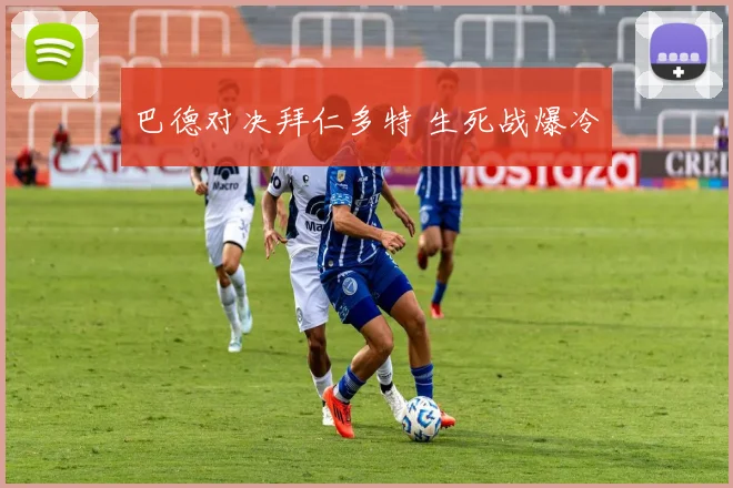 巴德对决拜仁多特 生死战爆冷