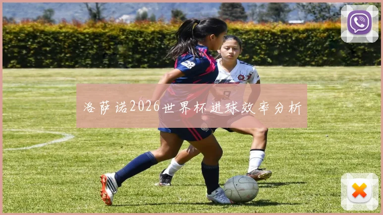 洛萨诺2026世界杯进球效率分析