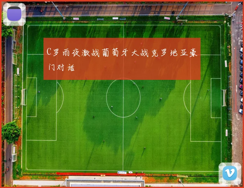 C罗雨夜激战葡萄牙大战克罗地亚豪门对话