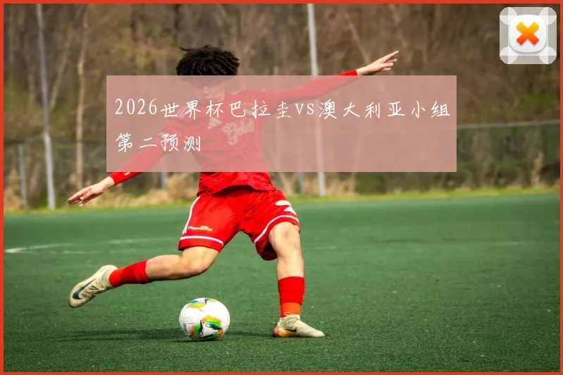 2026世界杯巴拉圭vs澳大利亚小组第二预测