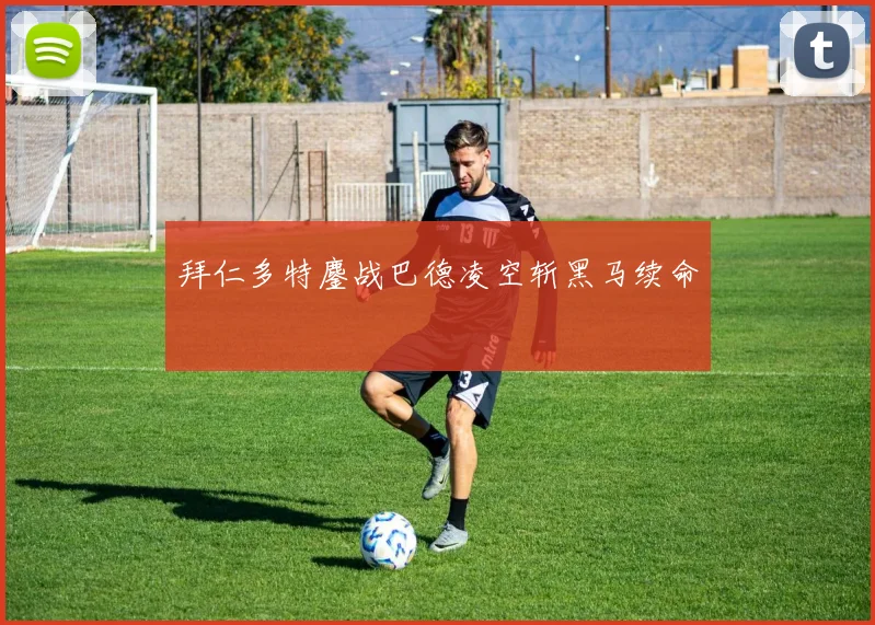 拜仁多特鏖战巴德凌空斩黑马续命