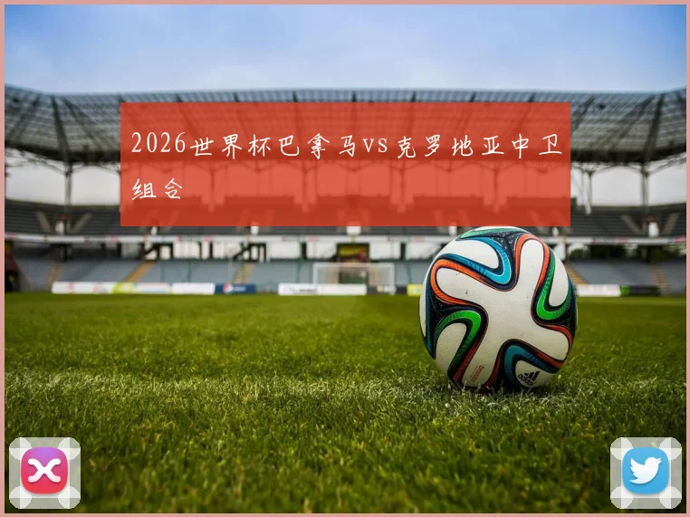 2026世界杯巴拿马vs克罗地亚中卫组合