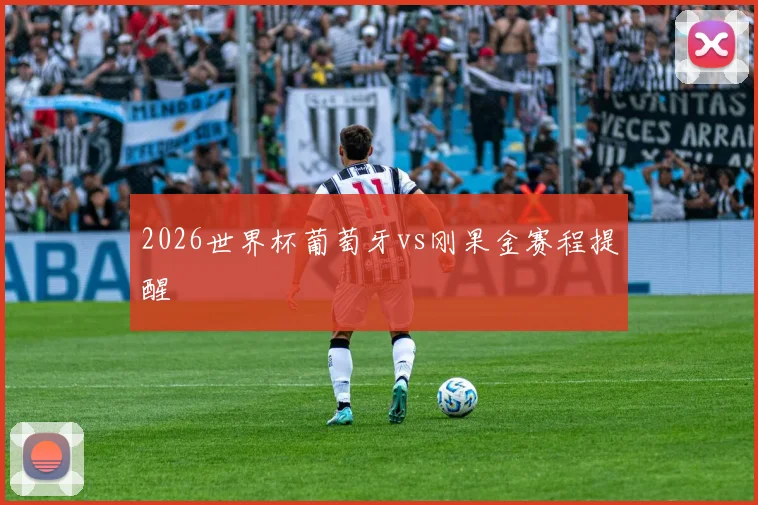 2026世界杯葡萄牙vs刚果金赛程提醒
