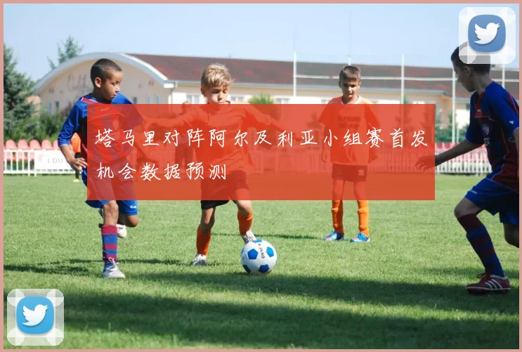 塔马里对阵阿尔及利亚小组赛首发机会数据预测