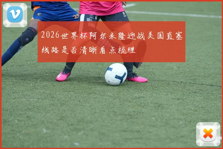 2026世界杯阿尔米隆迎战美国直塞线路是否清晰看点梳理
