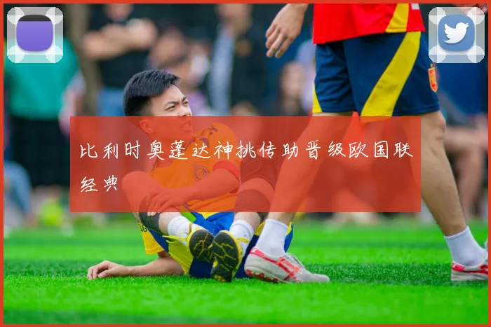 比利时奥蓬达神挑传助晋级欧国联经典