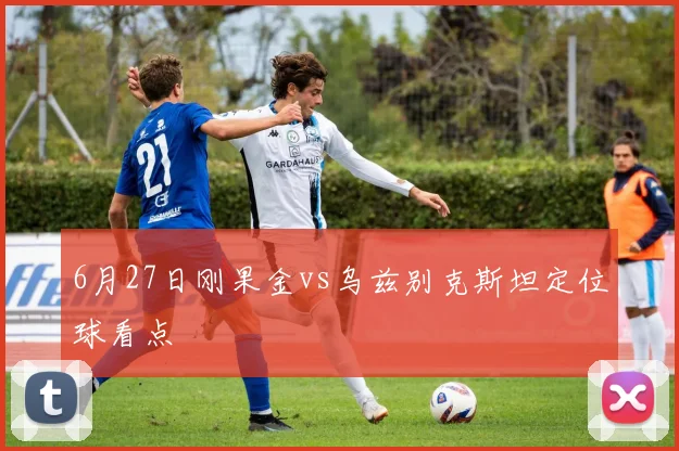 6月27日刚果金vs乌兹别克斯坦定位球看点