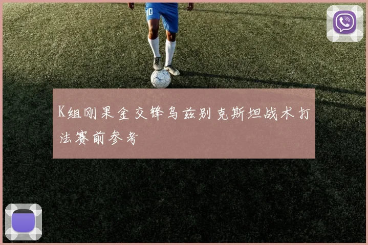 K组刚果金交锋乌兹别克斯坦战术打法赛前参考