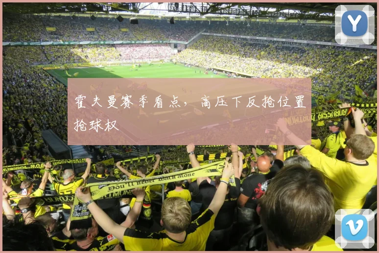 霍夫曼赛季看点,高压下反抢位置抢球权