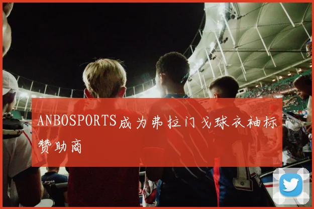 ANBOSPORTS成为弗拉门戈球衣袖标赞助商