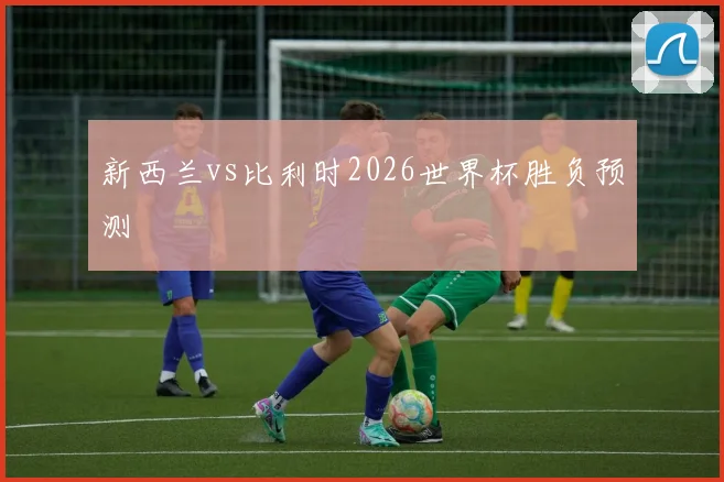 新西兰vs比利时2026世界杯胜负预测